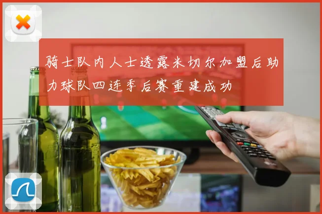 骑士队内人士透露米切尔加盟后助力球队四连季后赛重建成功