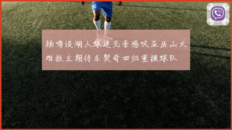 杨鸣谈湖人球迷无奈感叹亚历山大难救主期待东契奇回归重振球队