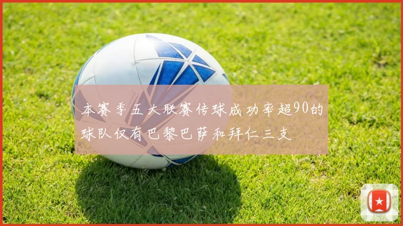 本赛季五大联赛传球成功率超90的球队仅有巴黎巴萨和拜仁三支