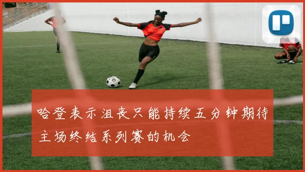 哈登表示沮丧只能持续五分钟期待主场终结系列赛的机会