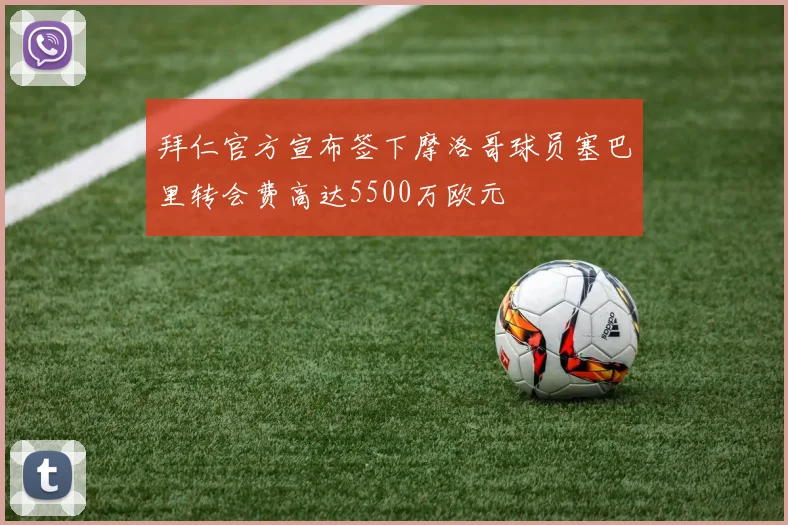 拜仁官方宣布签下摩洛哥球员塞巴里转会费高达5500万欧元
