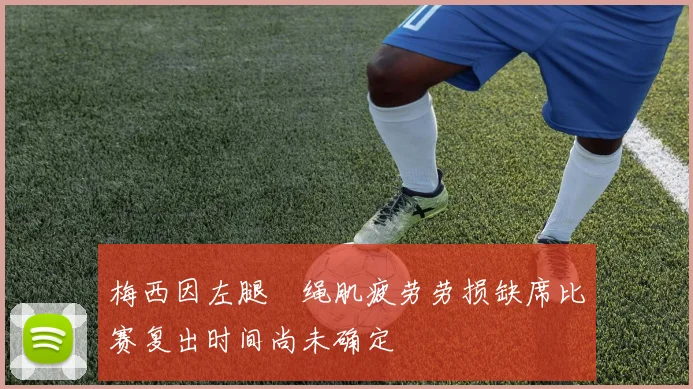 梅西因左腿腘绳肌疲劳劳损缺席比赛复出时间尚未确定